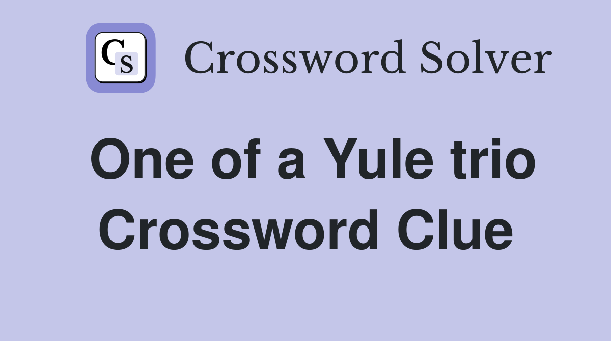 One of a Yule trio Crossword Clue