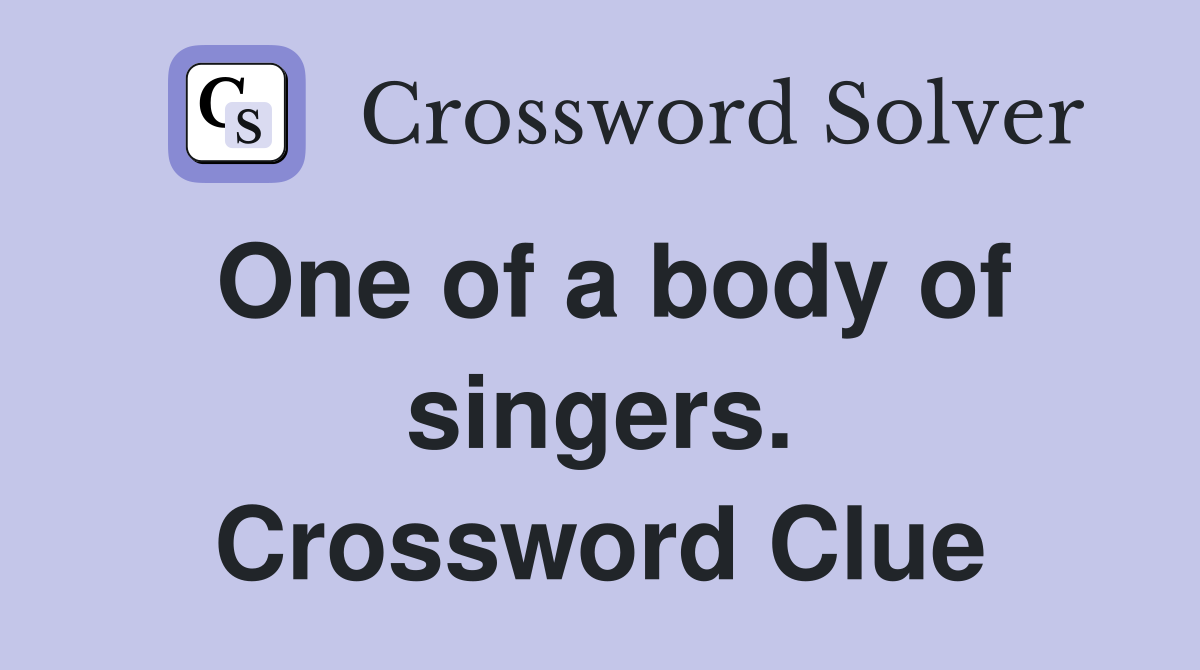 One of a body of singers. Crossword Clue