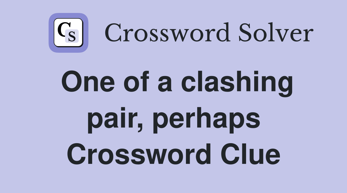 One of a clashing pair, perhaps Crossword Clue
