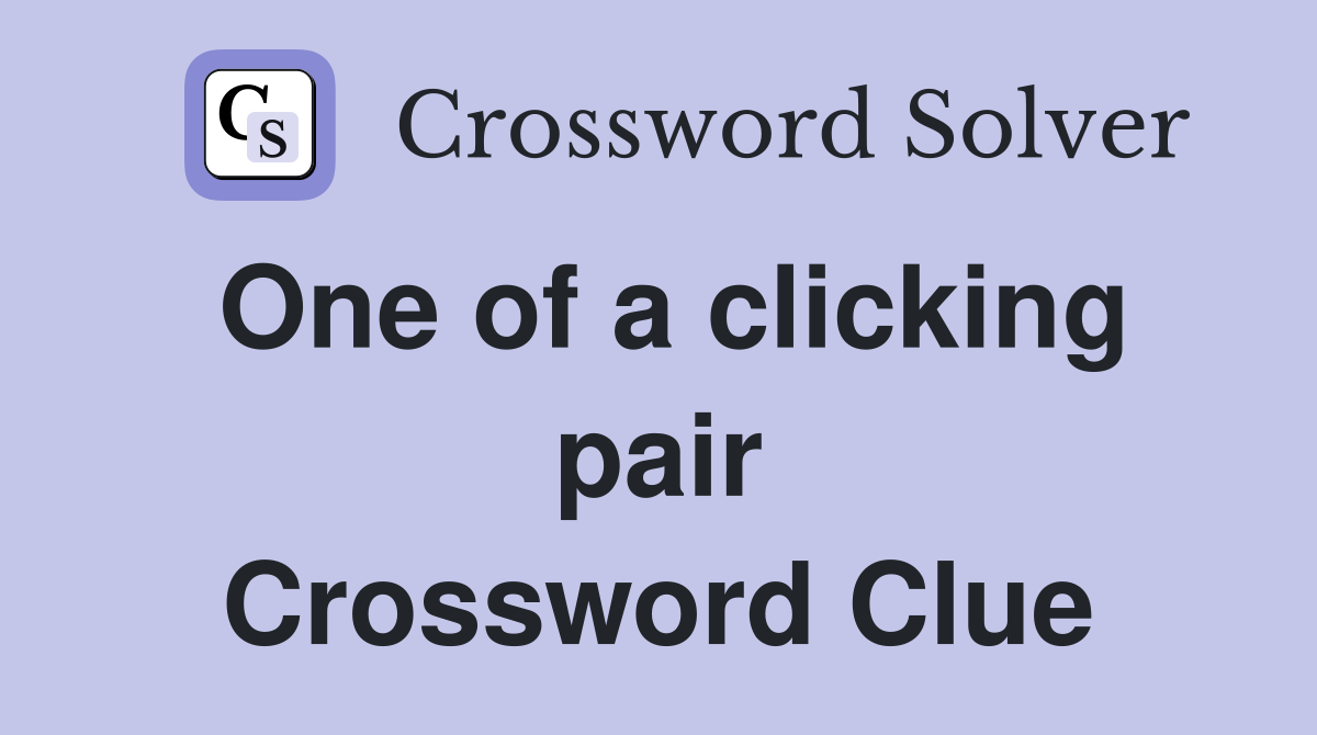 One of a clicking pair Crossword Clue