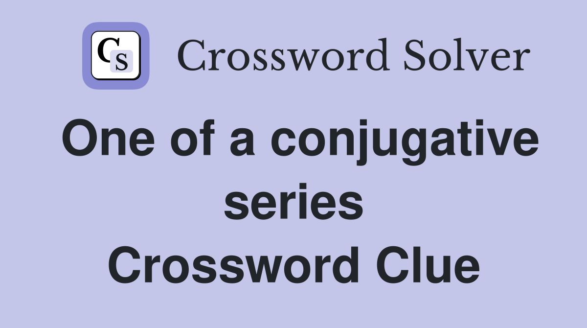 One of a conjugative series Crossword Clue