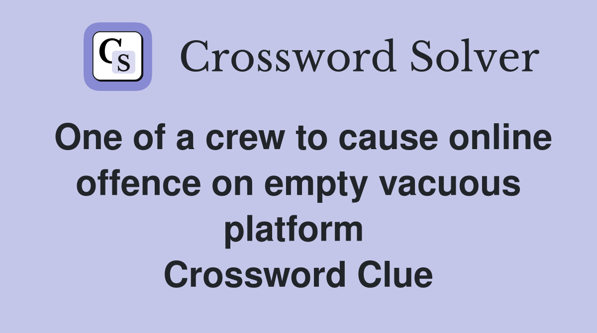 One of a crew to cause online offence on empty vacuous platform  Crossword Clue