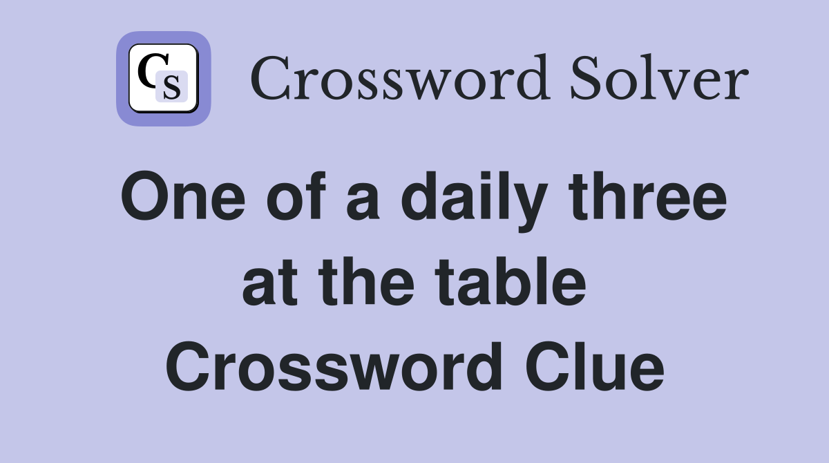 One of a daily three at the table Crossword Clue