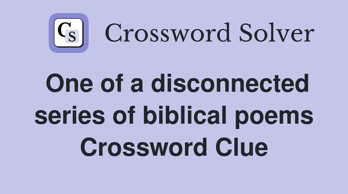 One of a disconnected series of biblical poems Crossword Clue