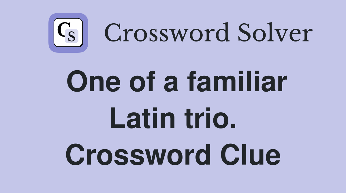 One of a familiar Latin trio. Crossword Clue