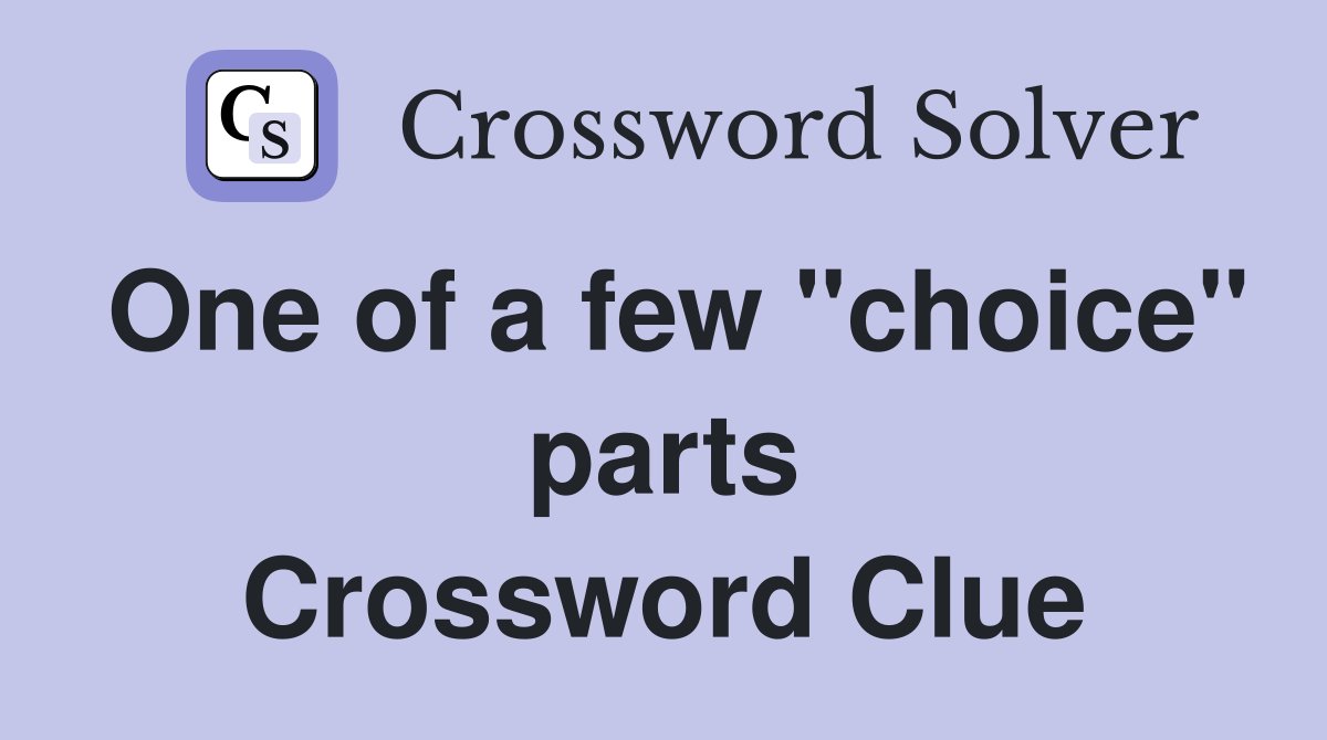 One of a few "choice" parts Crossword Clue