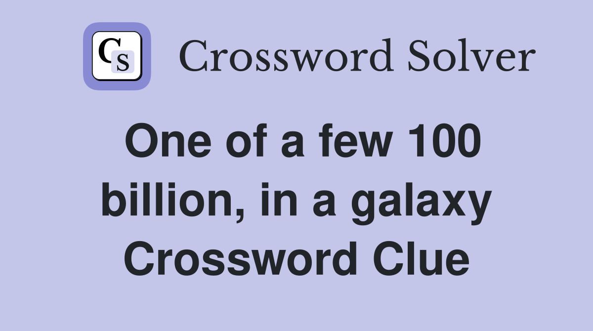 One of a few 100 billion, in a galaxy Crossword Clue