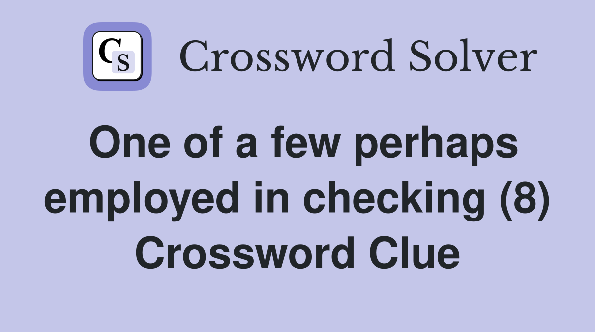 One of a few perhaps employed in checking (8) Crossword Clue