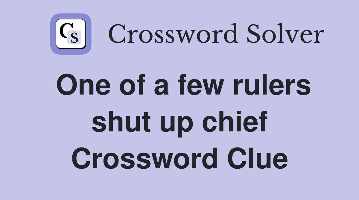 One of a few rulers shut up chief Crossword Clue