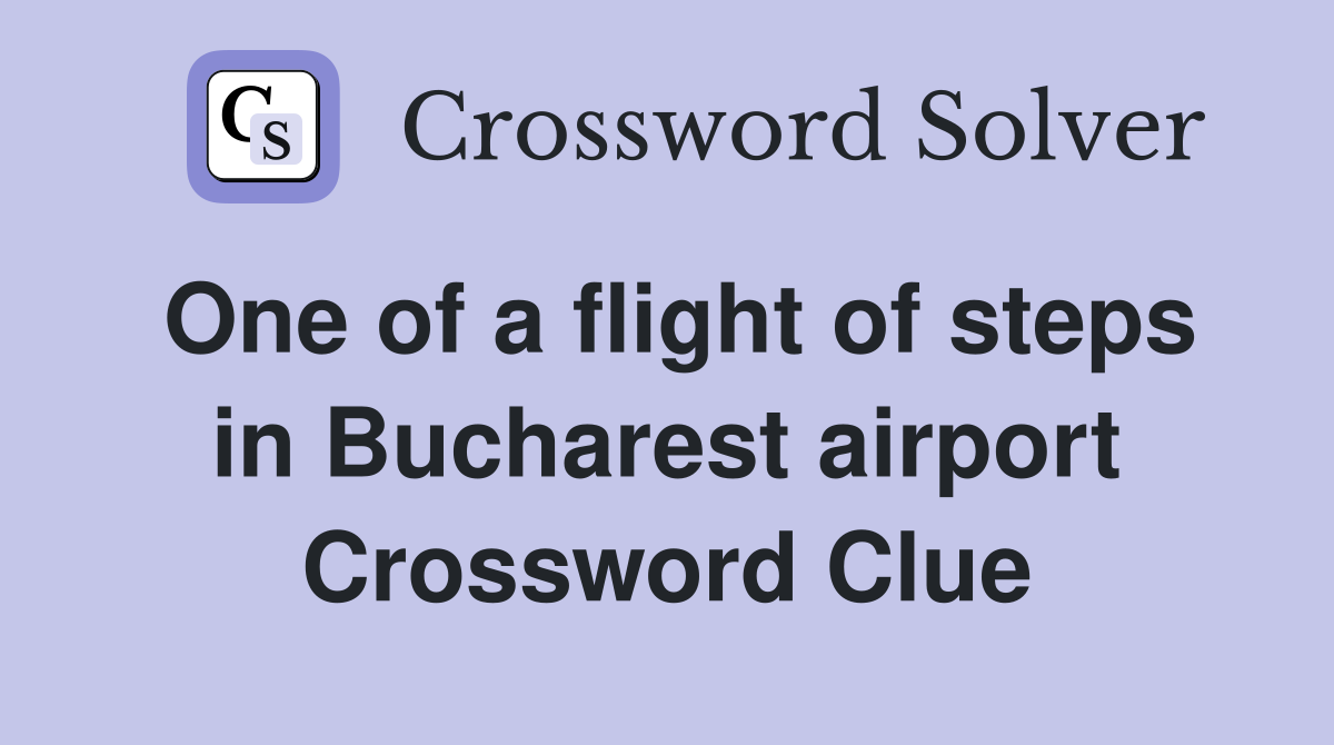One of a flight of steps in Bucharest airport Crossword Clue
