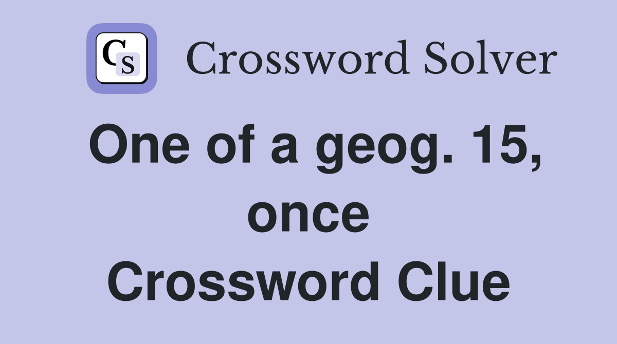 One of a geog. 15, once Crossword Clue