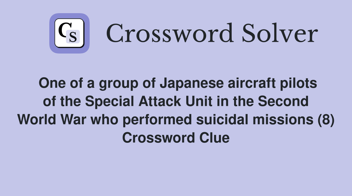 One of a group of Japanese aircraft pilots of the Special Attack Unit in the Second World War who performed suicidal missions (8) Crossword Clue