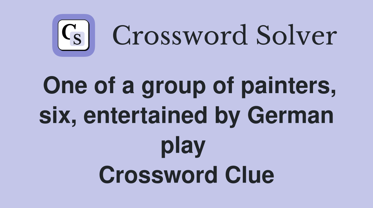 One of a group of painters, six, entertained by German play  Crossword Clue