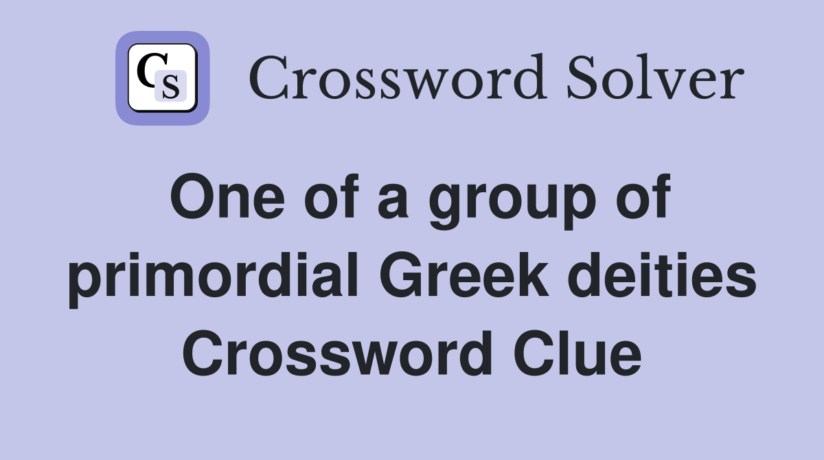 One of a group of primordial Greek deities Crossword Clue