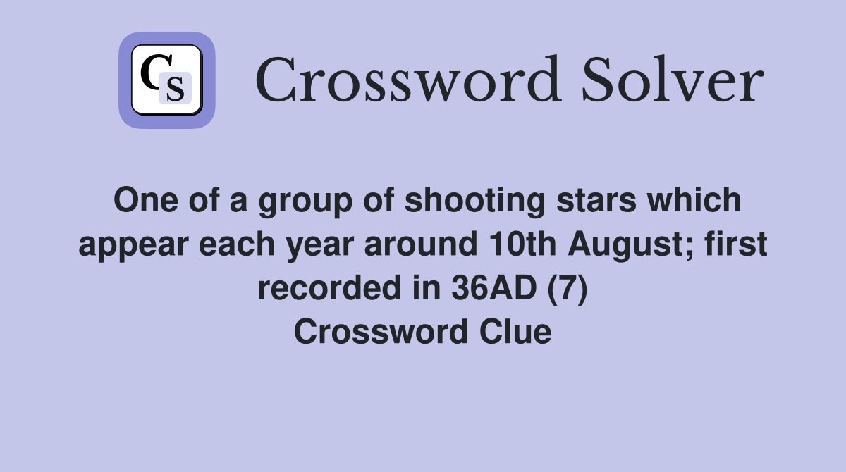 One of a group of shooting stars which appear each year around 10th August; first recorded in 36AD (7) Crossword Clue
