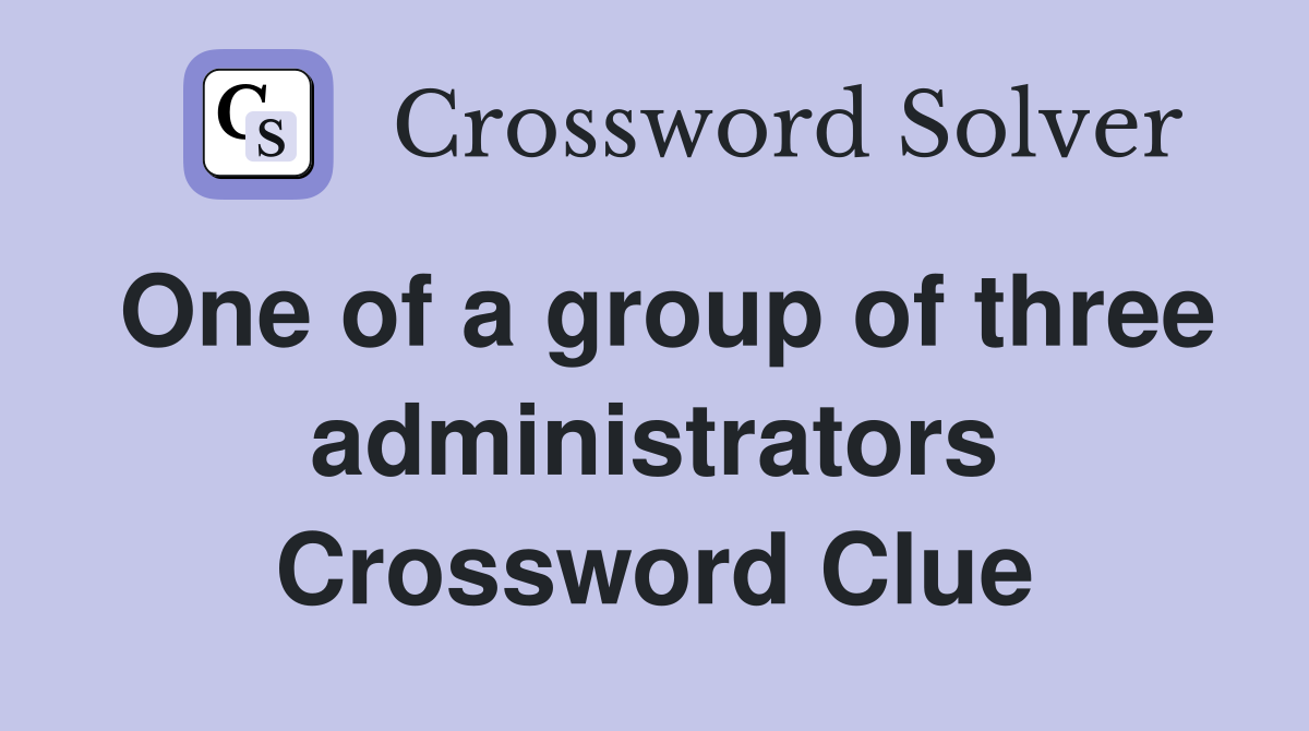 One of a group of three administrators Crossword Clue