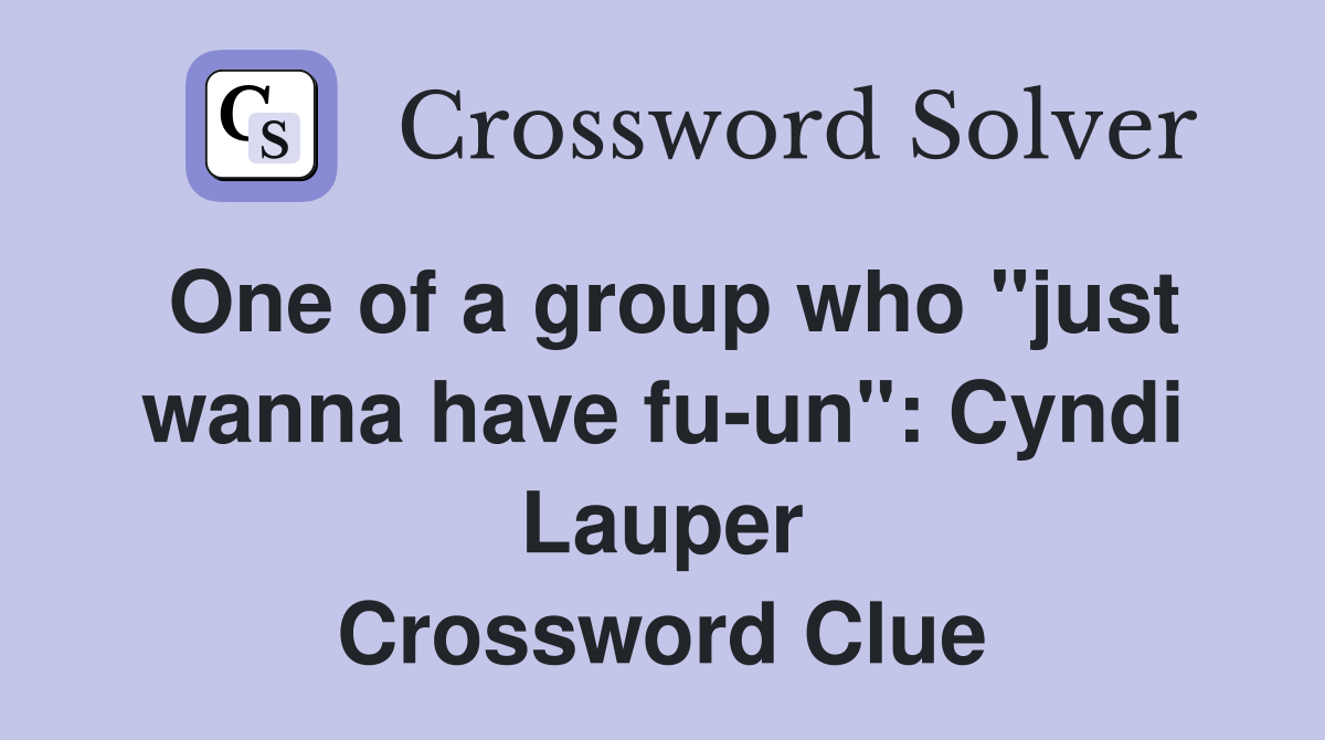 One of a group who "just wanna have fu-un": Cyndi Lauper Crossword Clue