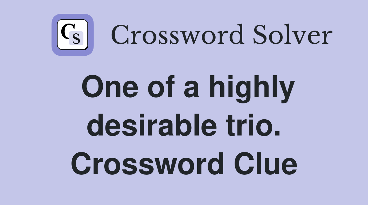 One of a highly desirable trio. Crossword Clue
