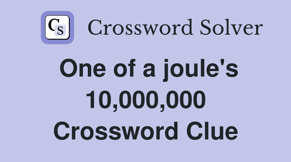 One of a joule's 10,000,000 Crossword Clue