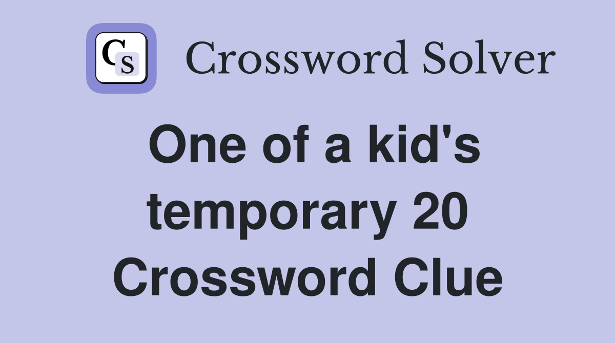 One of a kid's temporary 20 Crossword Clue
