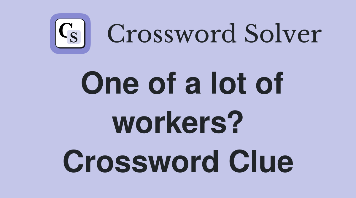 One of a lot of workers? Crossword Clue