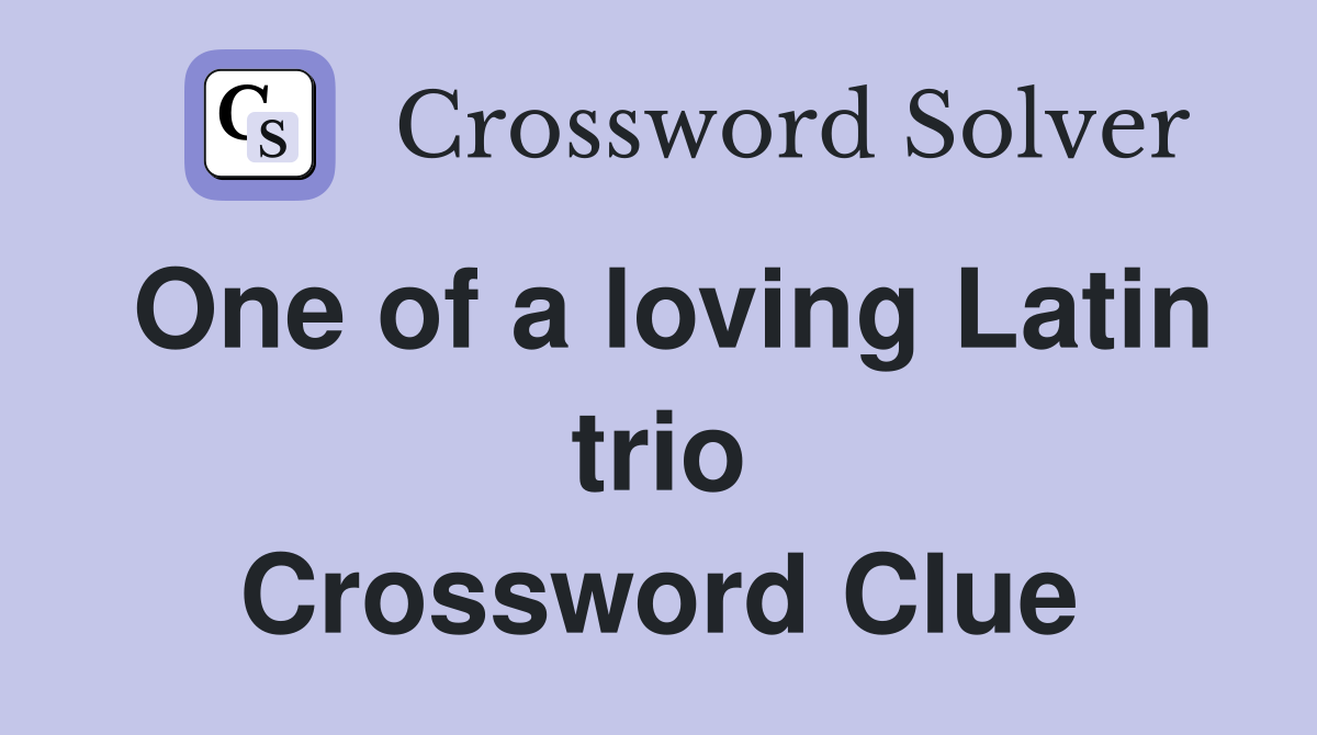 One of a loving Latin trio Crossword Clue