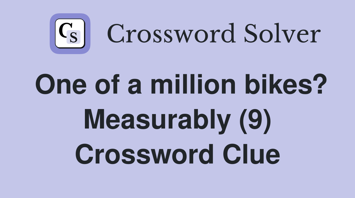 One of a million bikes? Measurably (9) Crossword Clue