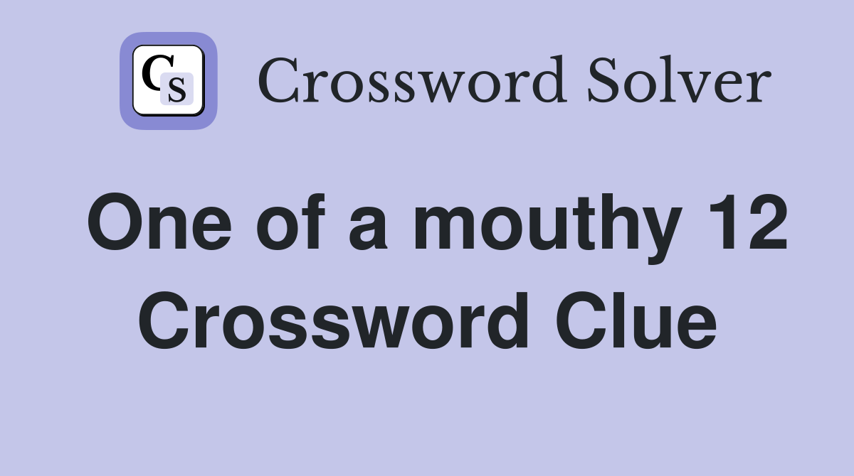 One of a mouthy 12 Crossword Clue