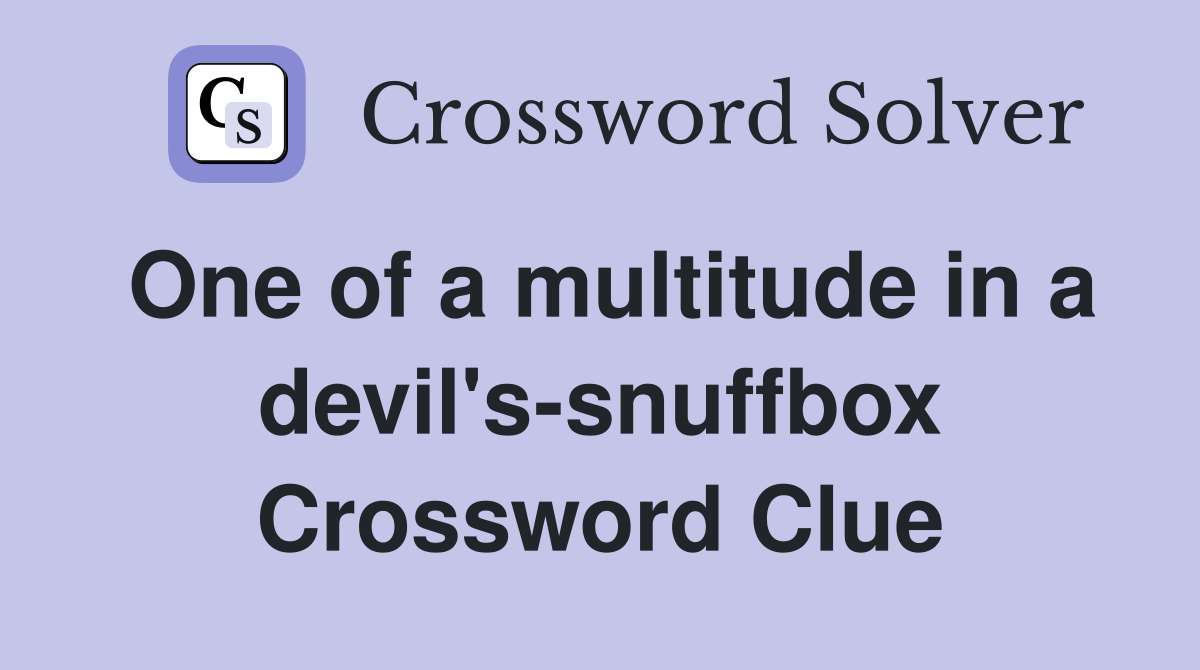 One of a multitude in a devil's-snuffbox Crossword Clue