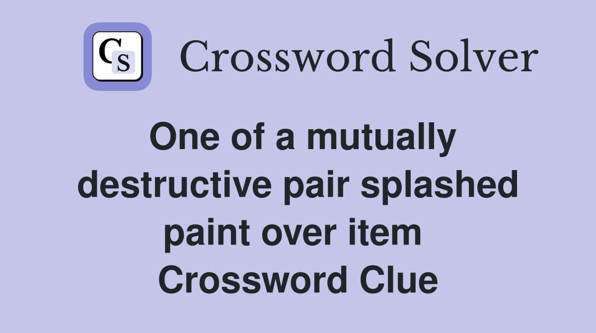 One of a mutually destructive pair splashed paint over item  Crossword Clue