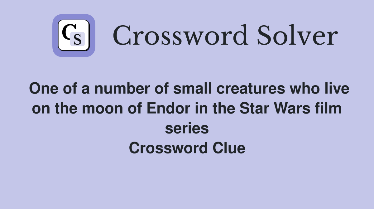 One of a number of small creatures who live on the moon of Endor in the Star Wars film series Crossword Clue