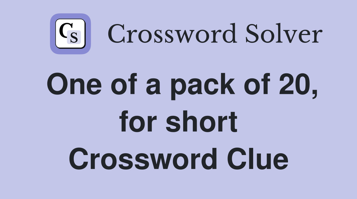 One of a pack of 20, for short Crossword Clue