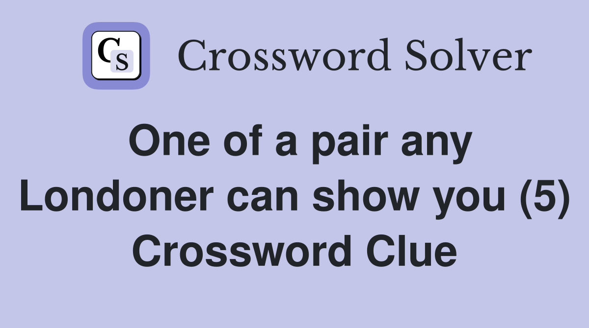 One of a pair any Londoner can show you (5) Crossword Clue