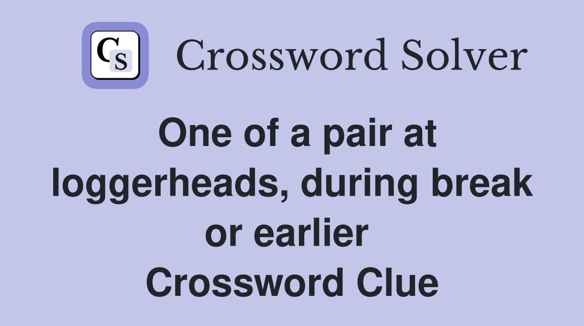 One of a pair at loggerheads, during break or earlier  Crossword Clue