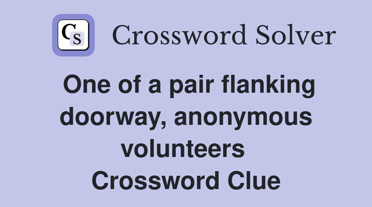 One of a pair flanking doorway, anonymous volunteers  Crossword Clue