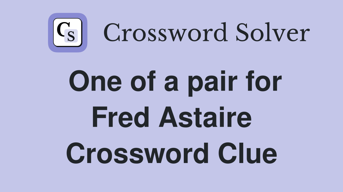 One of a pair for Fred Astaire Crossword Clue
