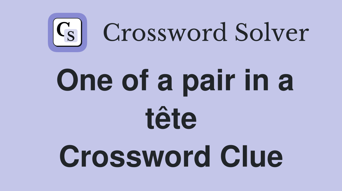 One of a pair in a tête Crossword Clue