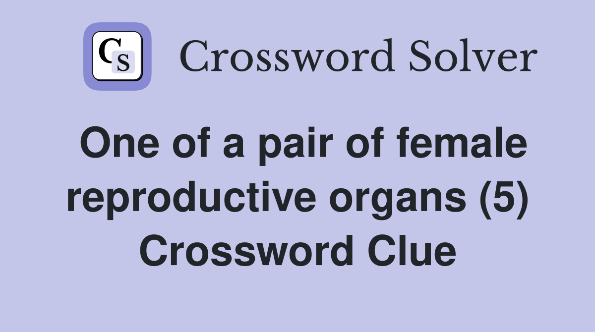 One of a pair of female reproductive organs (5) Crossword Clue