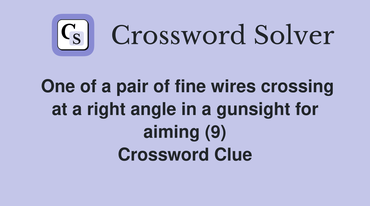 One of a pair of fine wires crossing at a right angle in a gunsight for aiming (9) Crossword Clue