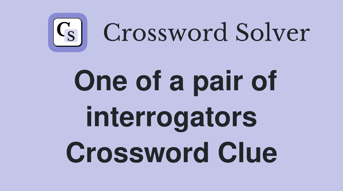 One of a pair of interrogators Crossword Clue