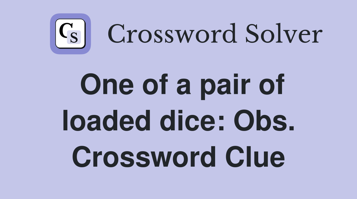 One of a pair of loaded dice: Obs. Crossword Clue