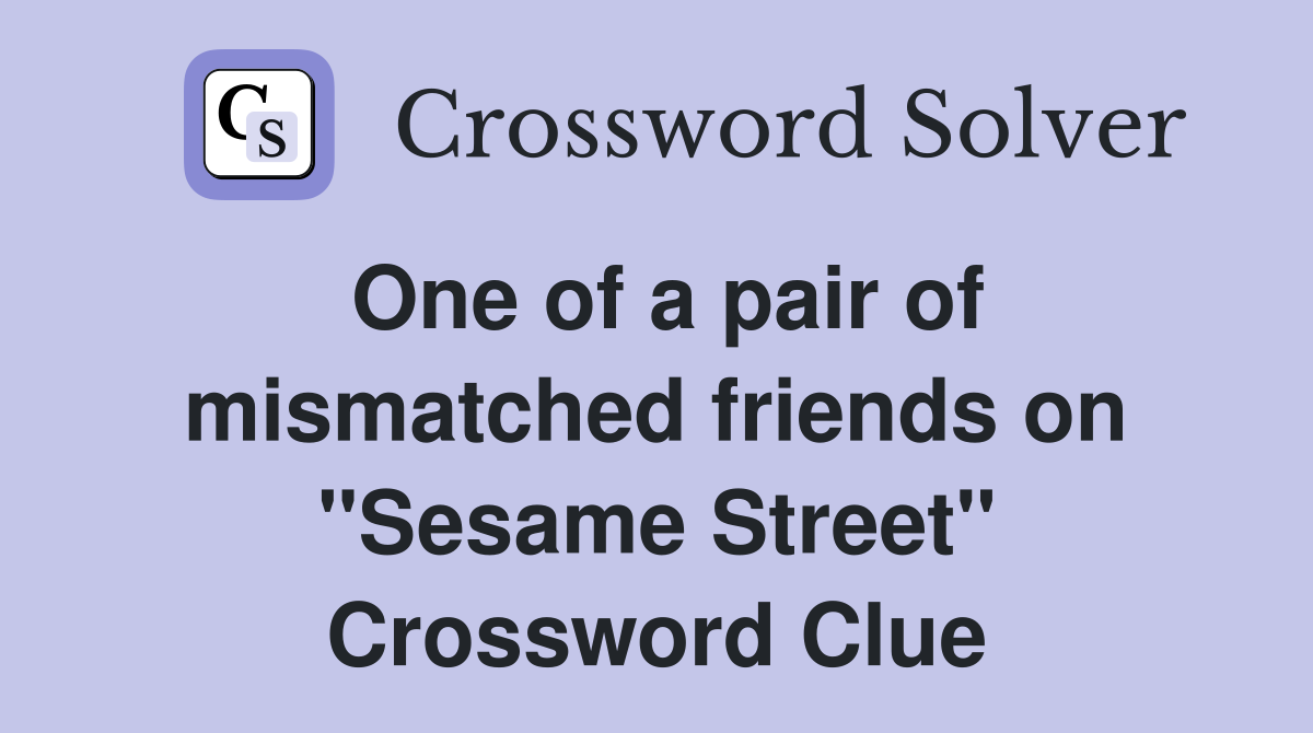 One of a pair of mismatched friends on "Sesame Street" Crossword Clue