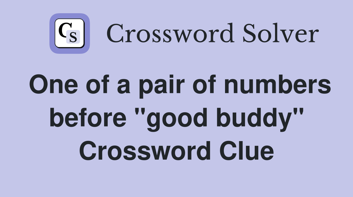 One of a pair of numbers before "good buddy" Crossword Clue