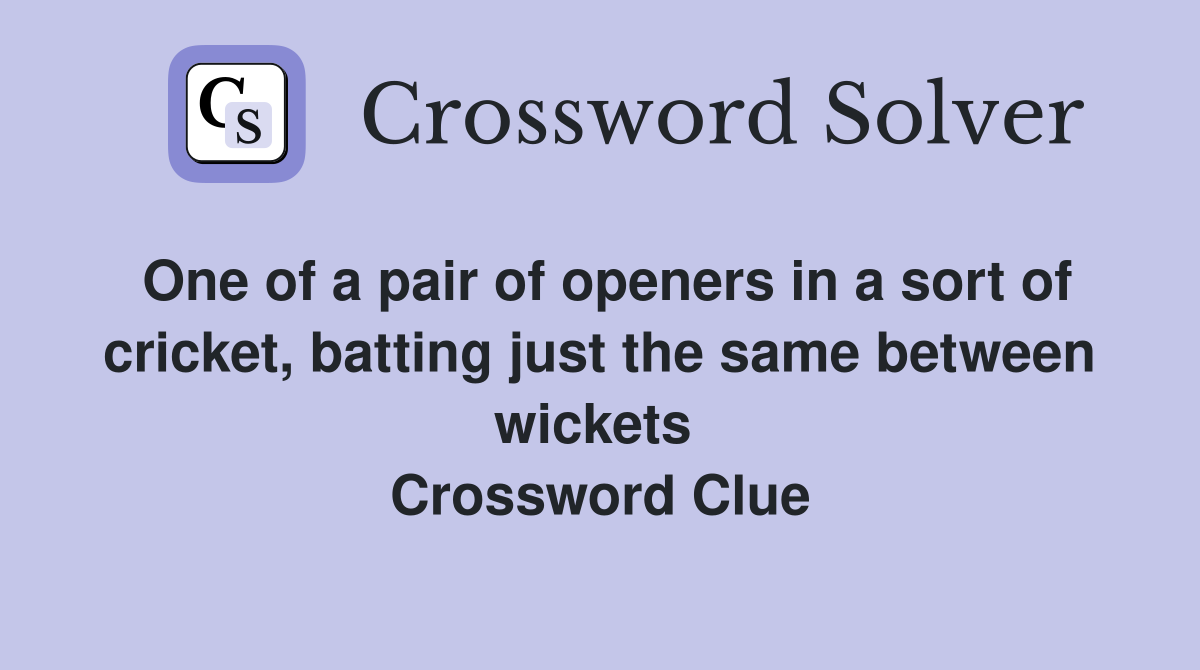 One of a pair of openers in a sort of cricket, batting just the same between wickets  Crossword Clue