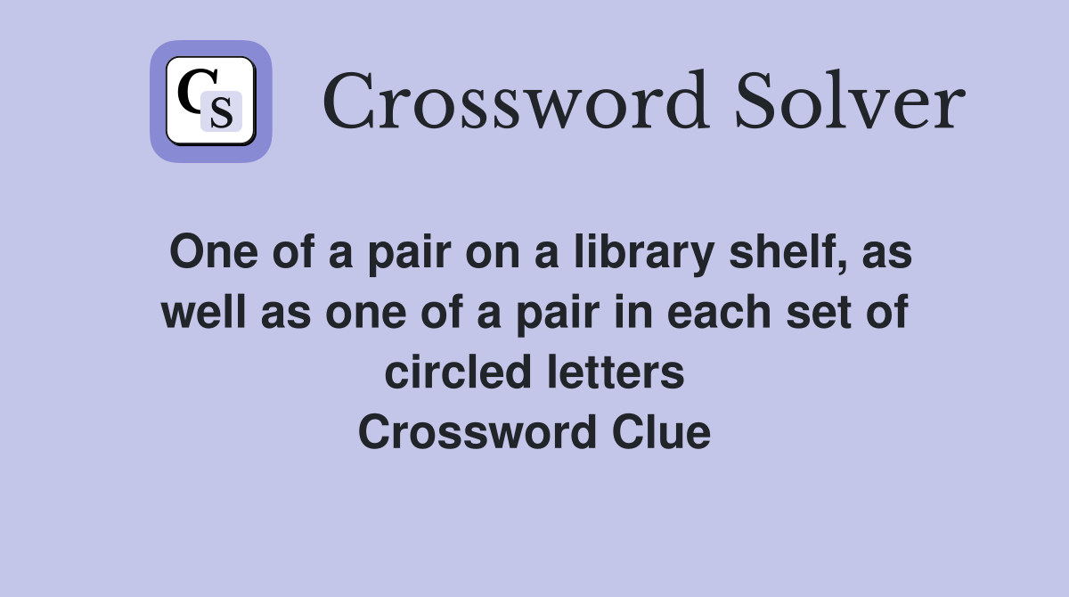 One of a pair on a library shelf, as well as one of a pair in each set of circled letters Crossword Clue