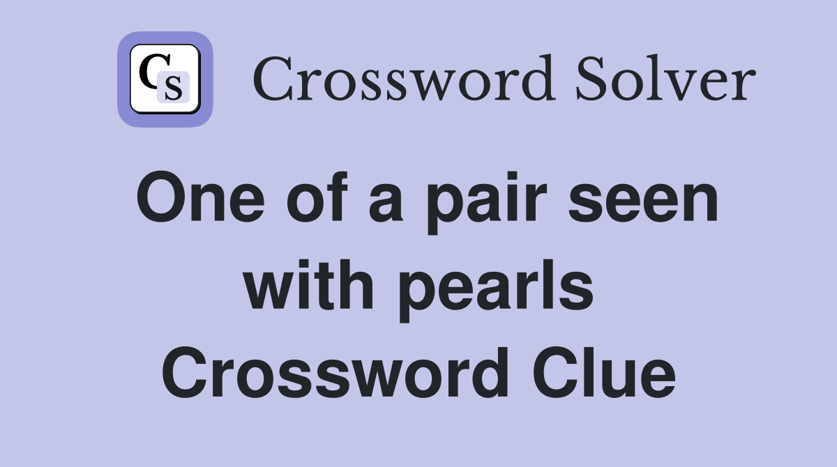 One of a pair seen with pearls Crossword Clue