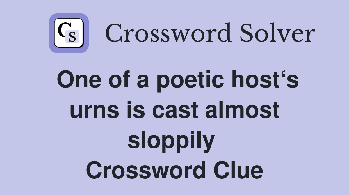 One of a poetic host‘s urns is cast almost sloppily  Crossword Clue