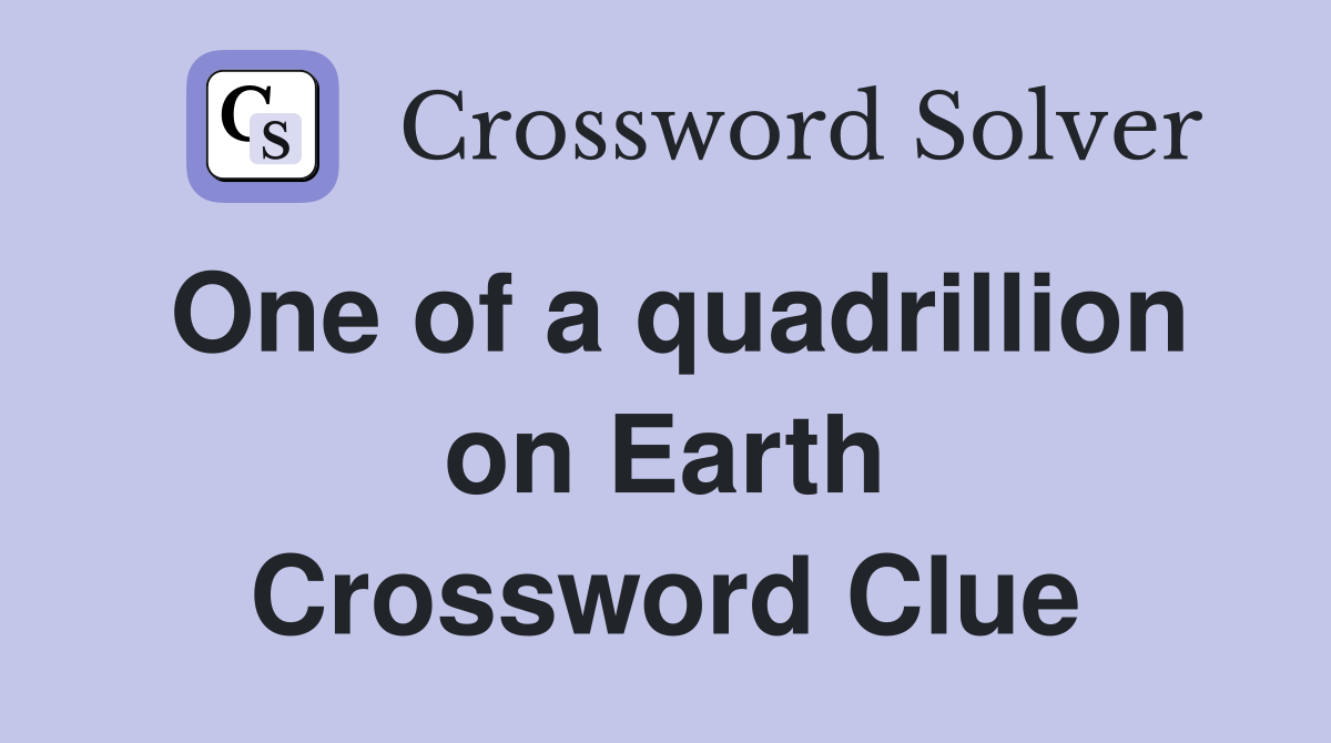 One of a quadrillion on Earth Crossword Clue