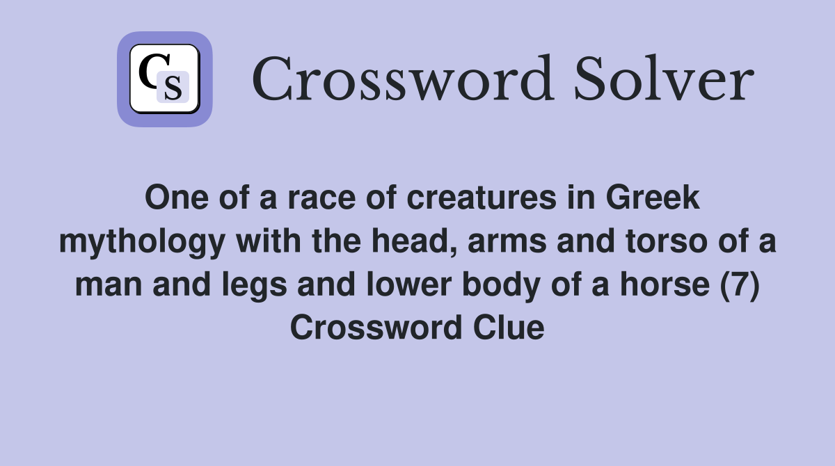 One of a race of creatures in Greek mythology with the head, arms and torso of a man and legs and lower body of a horse (7) Crossword Clue