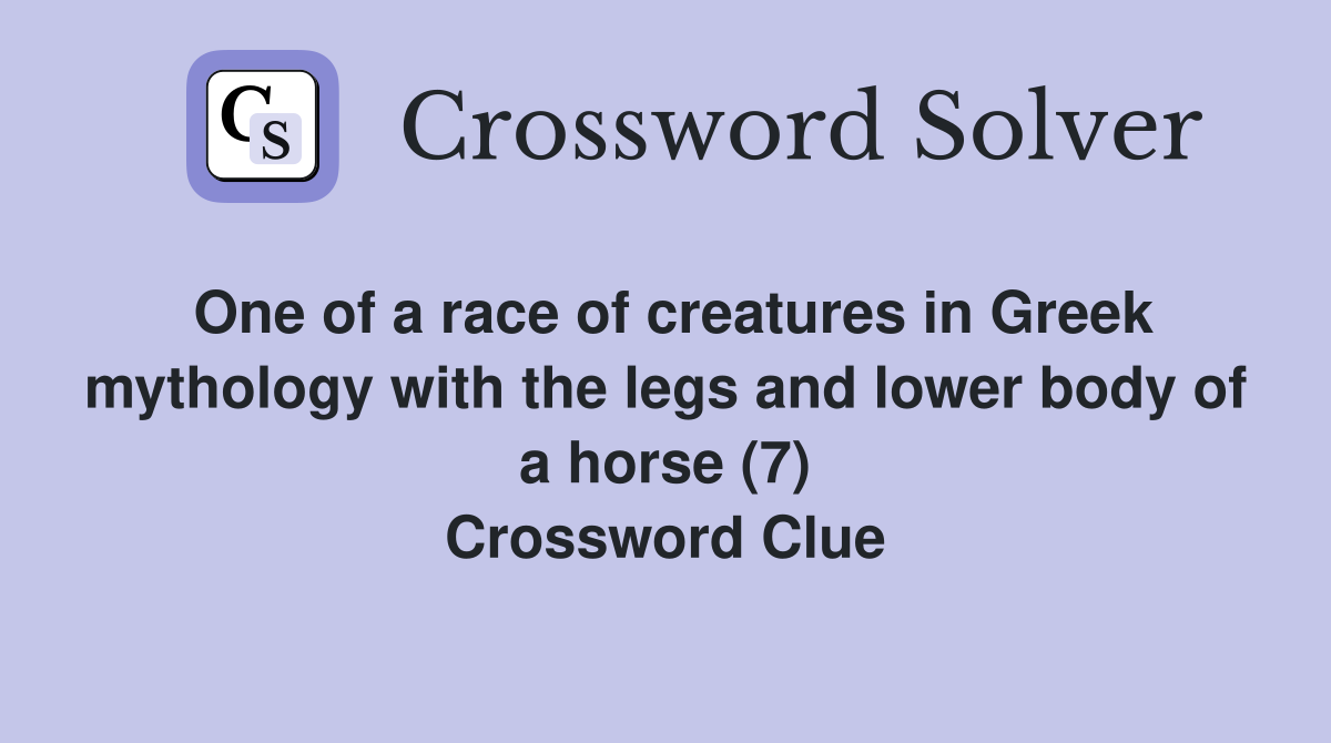 One of a race of creatures in Greek mythology with the legs and lower body of a horse (7) Crossword Clue